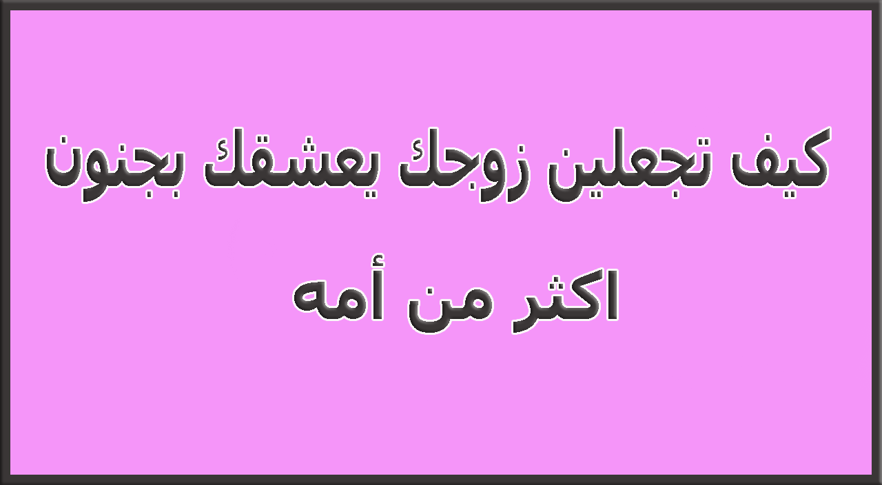 كيف اجعل زوجي يعشقني - خلي جوزك يموت فيكي 1831